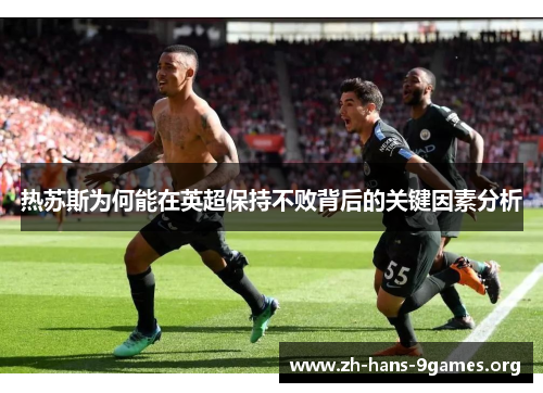 热苏斯为何能在英超保持不败背后的关键因素分析 热苏斯为何能在英超保持不败背后的关键因素分析