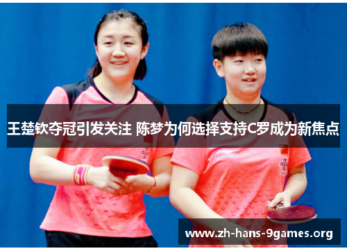 王楚钦夺冠引发关注 陈梦为何选择支持C罗成为新焦点 王楚钦夺冠引发关注 陈梦为何选择支持C罗成为新焦点