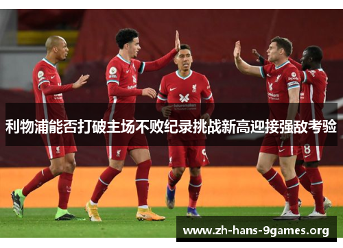 利物浦能否打破主场不败纪录挑战新高迎接强敌考验 利物浦能否打破主场不败纪录挑战新高迎接强敌考验