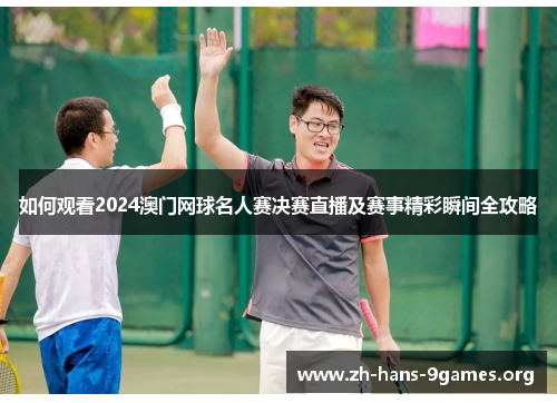 如何观看2024澳门网球名人赛决赛直播及赛事精彩瞬间全攻略 如何观看2024澳门网球名人赛决赛直播及赛事精彩瞬间全攻略