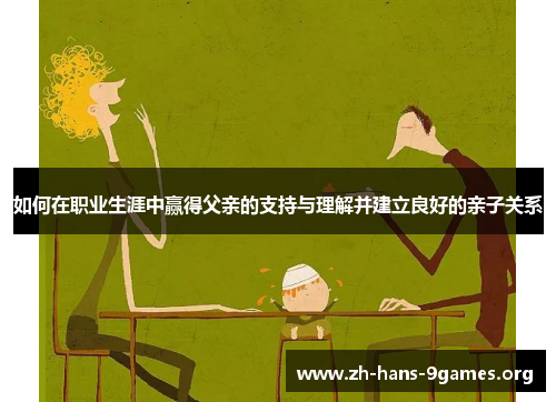 如何在职业生涯中赢得父亲的支持与理解并建立良好的亲子关系 如何在职业生涯中赢得父亲的支持与理解并建立良好的亲子关系