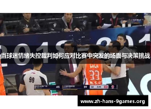 当球迷情绪失控裁判如何应对比赛中突发的场面与决策挑战 当球迷情绪失控裁判如何应对比赛中突发的场面与决策挑战