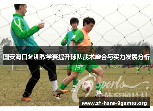 国安海口冬训教学赛提升球队战术磨合与实力发展分析 国安海口冬训教学赛提升球队战术磨合与实力发展分析