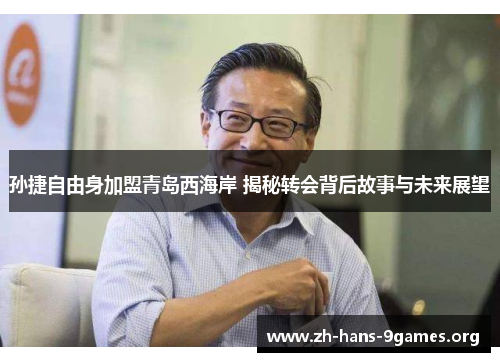 孙捷自由身加盟青岛西海岸 揭秘转会背后故事与未来展望 孙捷自由身加盟青岛西海岸 揭秘转会背后故事与未来展望