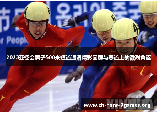 2023亚冬会男子500米短道速滑精彩回顾与赛道上的激烈角逐 2023亚冬会男子500米短道速滑精彩回顾与赛道上的激烈角逐