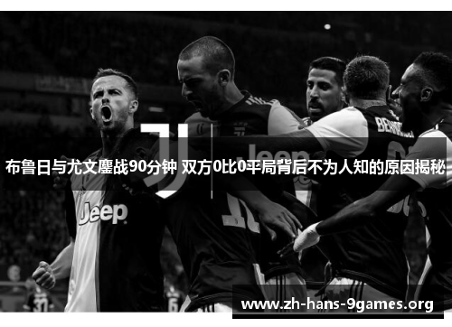 布鲁日与尤文鏖战90分钟 双方0比0平局背后不为人知的原因揭秘 布鲁日与尤文鏖战90分钟 双方0比0平局背后不为人知的原因揭秘