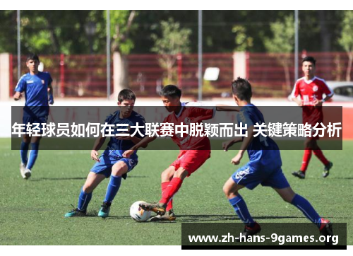 年轻球员如何在三大联赛中脱颖而出 关键策略分析 年轻球员如何在三大联赛中脱颖而出 关键策略分析