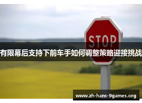 有限幕后支持下前车手如何调整策略迎接挑战 有限幕后支持下前车手如何调整策略迎接挑战