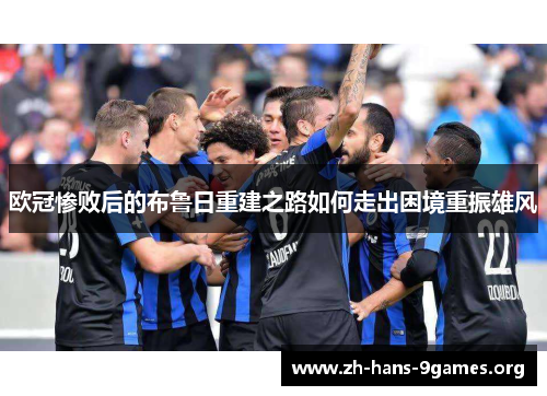 欧冠惨败后的布鲁日重建之路如何走出困境重振雄风 欧冠惨败后的布鲁日重建之路如何走出困境重振雄风