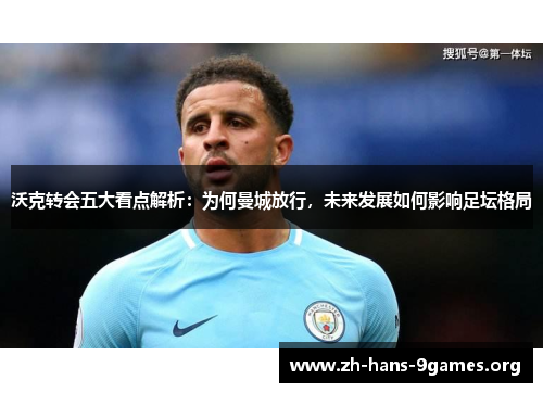 沃克转会五大看点解析:为何曼城放行,未来发展如何影响足坛格局 沃克转会五大看点解析:为何曼城放行,未来发展如何影响足坛格局