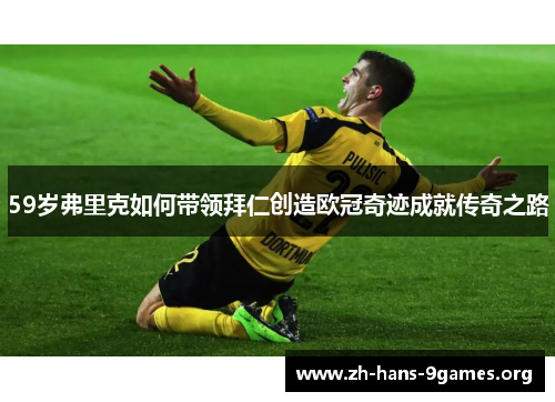 59岁弗里克如何带领拜仁创造欧冠奇迹成就传奇之路 59岁弗里克如何带领拜仁创造欧冠奇迹成就传奇之路