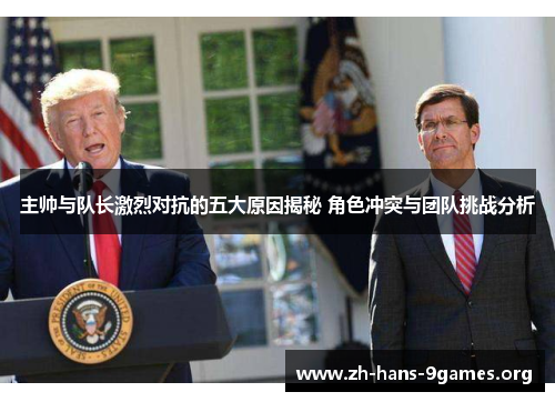 主帅与队长激烈对抗的五大原因揭秘 角色冲突与团队挑战分析 主帅与队长激烈对抗的五大原因揭秘 角色冲突与团队挑战分析