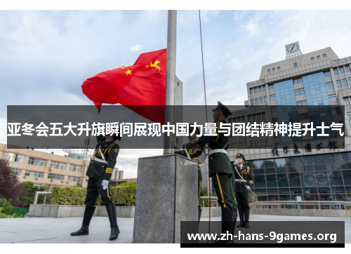 亚冬会五大升旗瞬间展现中国力量与团结精神提升士气 亚冬会五大升旗瞬间展现中国力量与团结精神提升士气