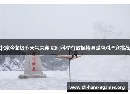 北京今冬极寒天气来袭 如何科学有效保持温暖应对严寒挑战