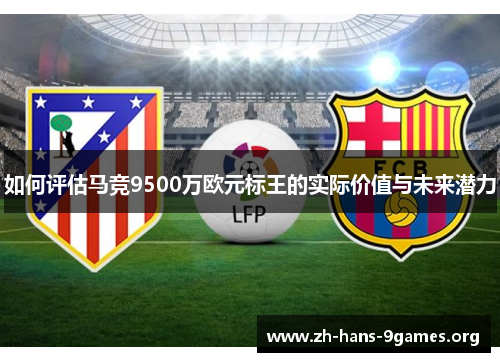 如何评估马竞9500万欧元标王的实际价值与未来潜力 如何评估马竞9500万欧元标王的实际价值与未来潜力