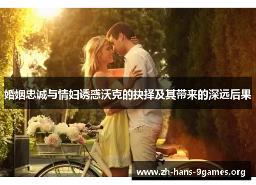 婚姻忠诚与情妇诱惑沃克的抉择及其带来的深远后果 婚姻忠诚与情妇诱惑沃克的抉择及其带来的深远后果