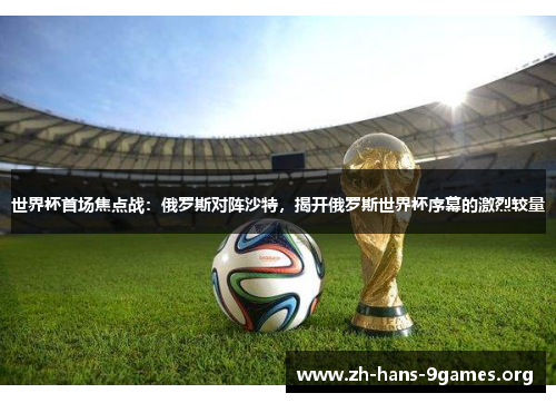 世界杯首场焦点战:俄罗斯对阵沙特,揭开俄罗斯世界杯序幕的激烈较量 世界杯首场焦点战:俄罗斯对阵沙特,揭开俄罗斯世界杯序幕的激烈较量