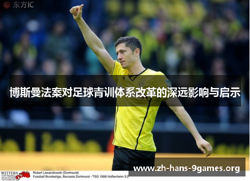博斯曼法案对足球青训体系改革的深远影响与启示 博斯曼法案对足球青训体系改革的深远影响与启示