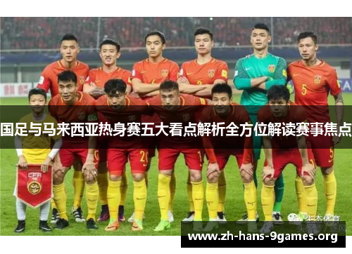 国足与马来西亚热身赛五大看点解析全方位解读赛事焦点 国足与马来西亚热身赛五大看点解析全方位解读赛事焦点