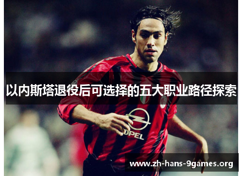 以内斯塔退役后可选择的五大职业路径探索 以内斯塔退役后可选择的五大职业路径探索