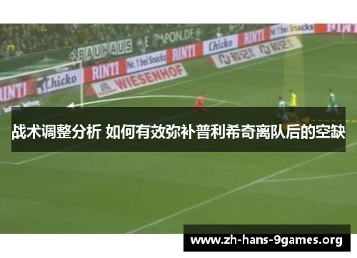 战术调整分析 如何有效弥补普利希奇离队后的空缺