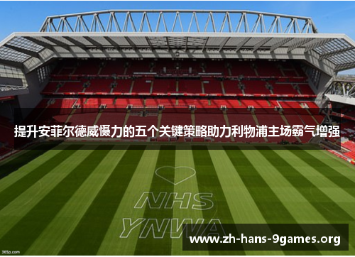 提升安菲尔德威慑力的五个关键策略助力利物浦主场霸气增强