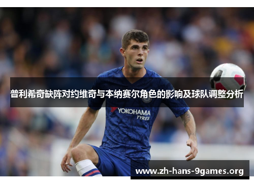 普利希奇缺阵对约维奇与本纳赛尔角色的影响及球队调整分析 普利希奇缺阵对约维奇与本纳赛尔角色的影响及球队调整分析