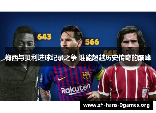 梅西与贝利进球纪录之争 谁能超越历史传奇的巅峰 梅西与贝利进球纪录之争 谁能超越历史传奇的巅峰