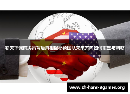 勒夫下课前决策背后真相揭秘德国队未来方向如何重塑与调整 勒夫下课前决策背后真相揭秘德国队未来方向如何重塑与调整