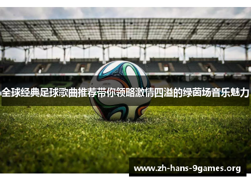 全球经典足球歌曲推荐带你领略激情四溢的绿茵场音乐魅力 全球经典足球歌曲推荐带你领略激情四溢的绿茵场音乐魅力