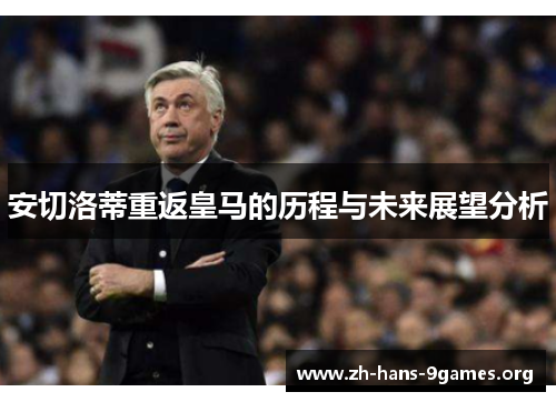 安切洛蒂重返皇马的历程与未来展望分析 安切洛蒂重返皇马的历程与未来展望分析