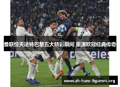 曼联惊天逆转巴黎五大精彩瞬间 重演欧冠经典传奇 曼联惊天逆转巴黎五大精彩瞬间 重演欧冠经典传奇