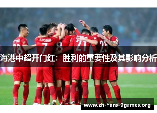 海港中超开门红:胜利的重要性及其影响分析 海港中超开门红:胜利的重要性及其影响分析