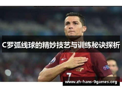 C罗弧线球的精妙技艺与训练秘诀探析 C罗弧线球的精妙技艺与训练秘诀探析