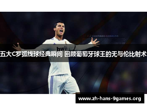 五大C罗弧线球经典瞬间 回顾葡萄牙球王的无与伦比射术 五大C罗弧线球经典瞬间 回顾葡萄牙球王的无与伦比射术