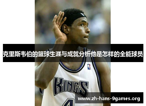 克里斯韦伯的篮球生涯与成就分析他是怎样的全能球员 克里斯韦伯的篮球生涯与成就分析他是怎样的全能球员