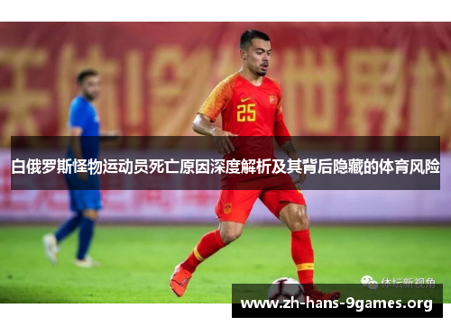 白俄罗斯怪物运动员死亡原因深度解析及其背后隐藏的体育风险 白俄罗斯怪物运动员死亡原因深度解析及其背后隐藏的体育风险
