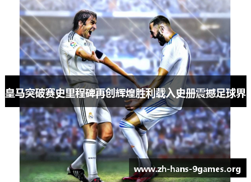 皇马突破赛史里程碑再创辉煌胜利载入史册震撼足球界 皇马突破赛史里程碑再创辉煌胜利载入史册震撼足球界