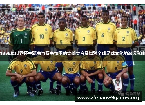 1998年世界杯主题曲与赛事氛围的完美契合及其对全球足球文化的深远影响 1998年世界杯主题曲与赛事氛围的完美契合及其对全球足球文化的深远影响