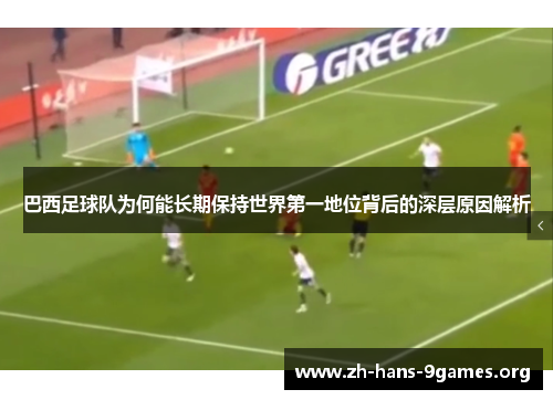 巴西足球队为何能长期保持世界第一地位背后的深层原因解析 巴西足球队为何能长期保持世界第一地位背后的深层原因解析