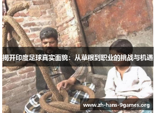 揭开印度足球真实面貌:从草根到职业的挑战与机遇 揭开印度足球真实面貌:从草根到职业的挑战与机遇