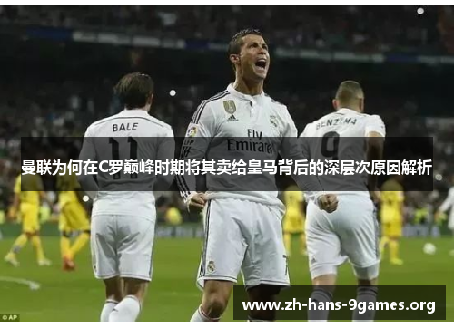 曼联为何在C罗巅峰时期将其卖给皇马背后的深层次原因解析 曼联为何在C罗巅峰时期将其卖给皇马背后的深层次原因解析