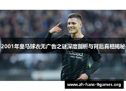 2001年皇马球衣无广告之谜深度剖析与背后真相揭秘 2001年皇马球衣无广告之谜深度剖析与背后真相揭秘