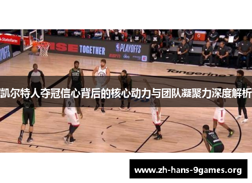 凯尔特人夺冠信心背后的核心动力与团队凝聚力深度解析 凯尔特人夺冠信心背后的核心动力与团队凝聚力深度解析