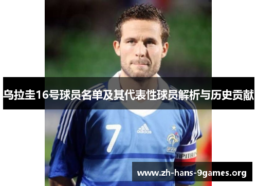 乌拉圭16号球员名单及其代表性球员解析与历史贡献 乌拉圭16号球员名单及其代表性球员解析与历史贡献