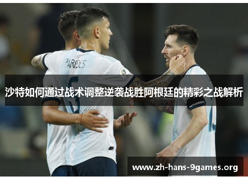 沙特如何通过战术调整逆袭战胜阿根廷的精彩之战解析 沙特如何通过战术调整逆袭战胜阿根廷的精彩之战解析