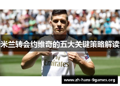 米兰转会约维奇的五大关键策略解读 米兰转会约维奇的五大关键策略解读