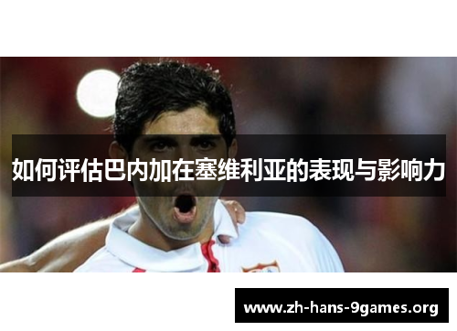 如何评估巴内加在塞维利亚的表现与影响力 如何评估巴内加在塞维利亚的表现与影响力