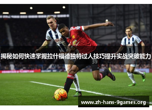 揭秘如何快速掌握拉什福德独特过人技巧提升实战突破能力