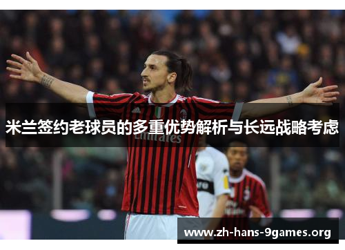 米兰签约老球员的多重优势解析与长远战略考虑 米兰签约老球员的多重优势解析与长远战略考虑